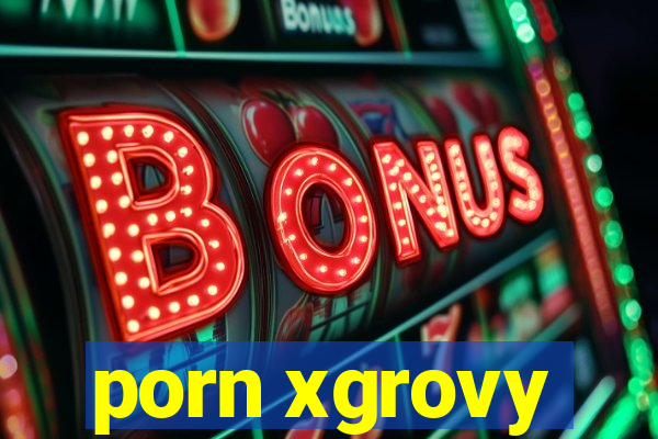 porn xgrovy